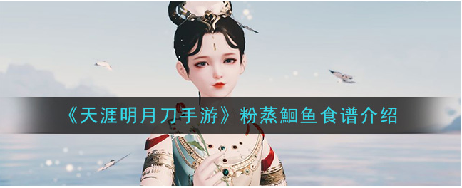 1606124457737944.png 《天涯明月刀手游》粉蒸鮰鱼食谱怎么做