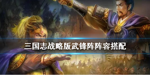 《三国志战略版》武锋阵怎么组队