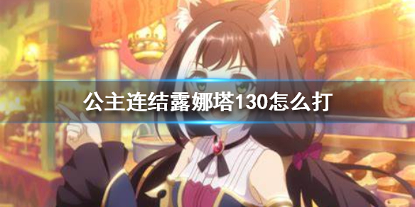 《公主连结》露娜塔130怎么打