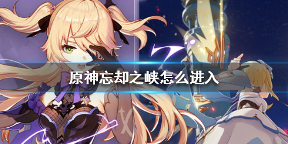 《原神手游》忘却之峡怎么进入