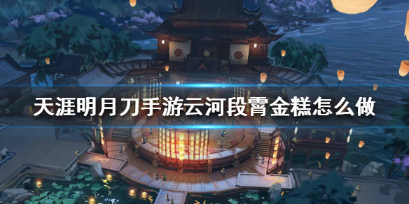 《天涯明月刀手游》云河段霄金糕怎么做