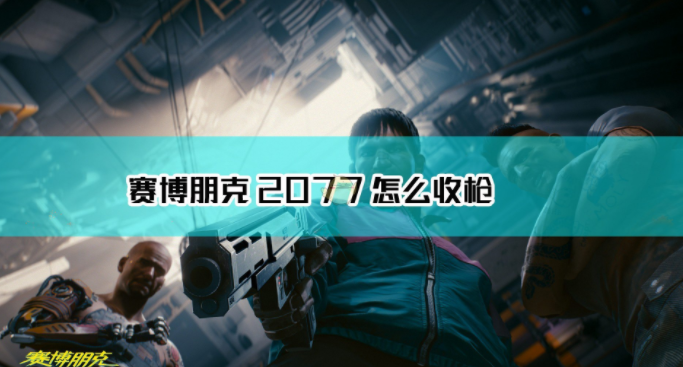 1607655801524467.png 《赛博朋克2077》怎么收枪
