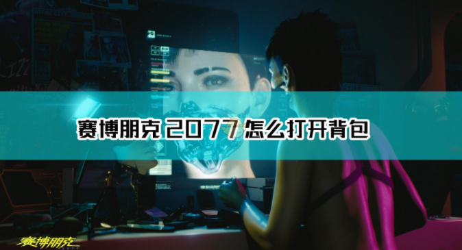 1607656814308511.png 《赛博朋克2077》怎么打开背包