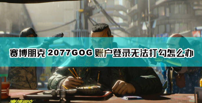 1607658332943665.png 《赛博朋克2077》GOG账户登录无法打勾怎么办