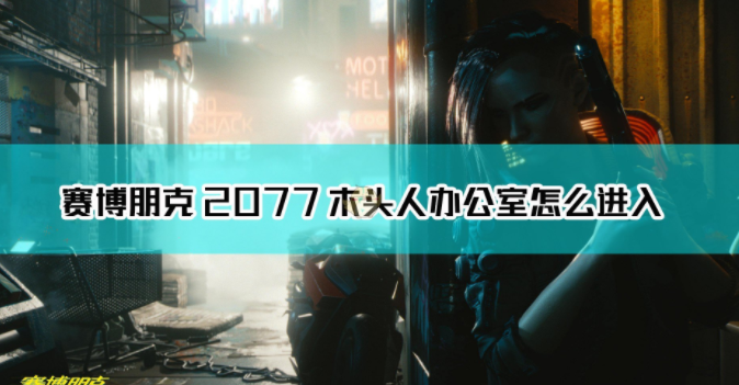 1607915192321368.png 《赛博朋克2077》木头人办公室怎么进入