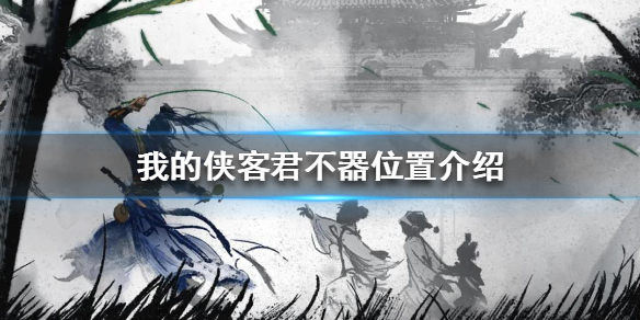《我的侠客》君不器在哪里