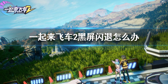 《一起来飞车2》黑屏闪退怎么办