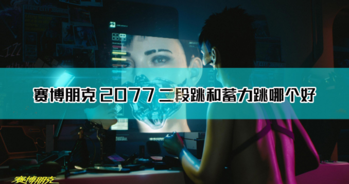 1608184757347905.png 《赛博朋克2077》二段跳和蓄力跳怎么选择