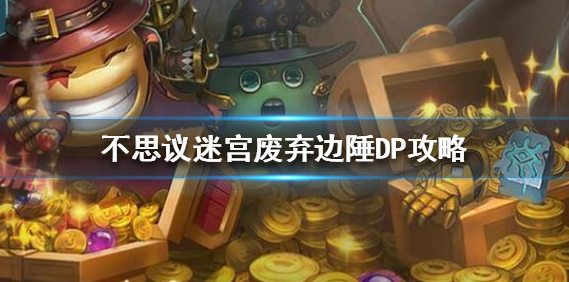 1608353837419379.png 不思议迷宫废弃边陲DP怎么玩