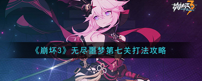 《崩坏3》无尽噩梦第七关怎么打