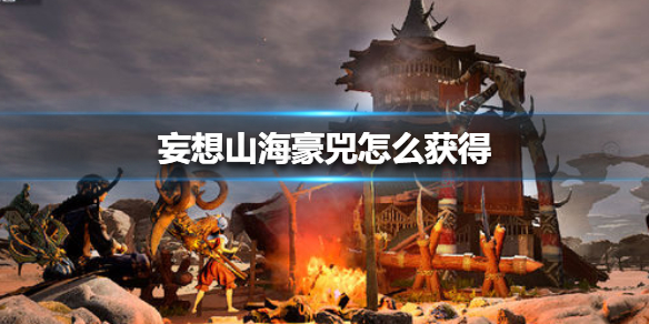 《妄想山海》豪兕怎么获得
