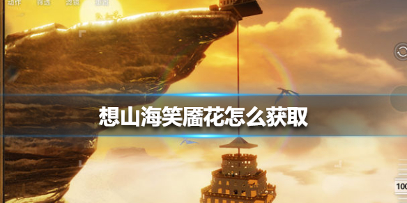 《妄想山海》笑靥花怎么获取