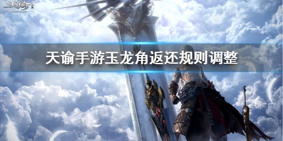 《天谕手游》玉龙角返还调整了什么