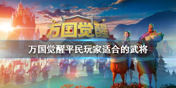 《万国觉醒》平民玩家适合的武将有哪些