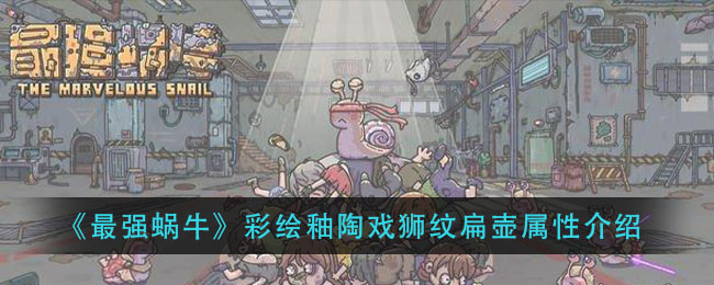 《最强蜗牛》彩绘釉陶戏狮纹扁壶怎么样