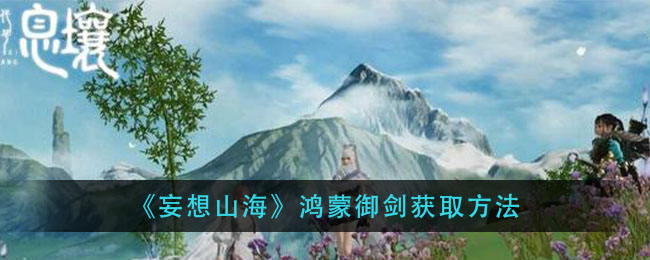 《妄想山海》鸿蒙御剑怎么获得