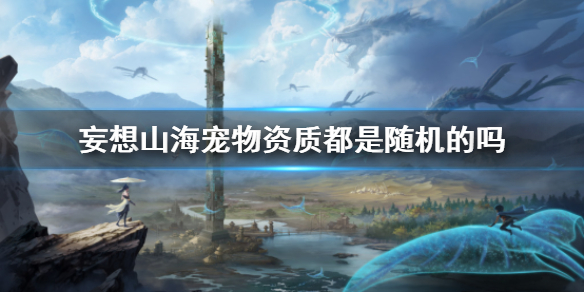 《妄想山海》宠物资质都是随机的吗