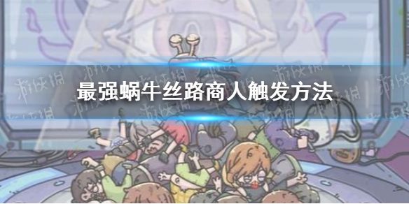 《最强蜗牛》丝路商人怎么触发