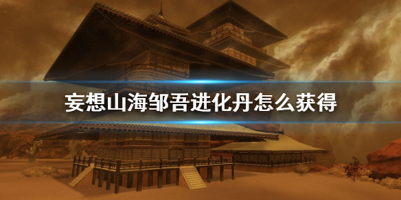 《妄想山海》邹吾进化丹怎么获得