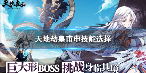 《天地劫》皇甫申技能怎么搭配