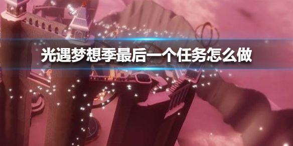光遇梦想季最后一个任务怎么做