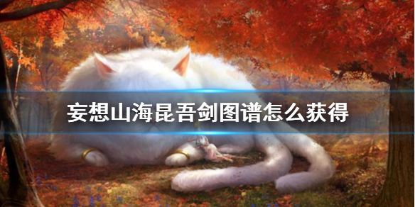 《妄想山海》昆吾剑图谱怎么获得