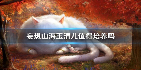 《妄想山海》玉清儿值得培养吗