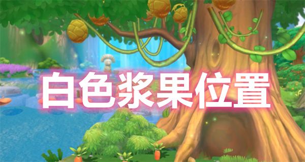 摩尔庄园手游白色浆果怎么获得？白色浆果刷新时间位置介绍[多图]图片1