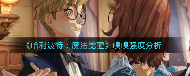 《哈利波特：魔法觉醒》嗅嗅强度分析