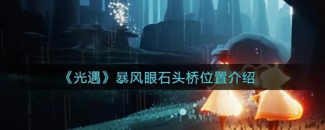 光遇石头桥位置介绍：暴风眼石头桥打卡攻略[多图]图片1