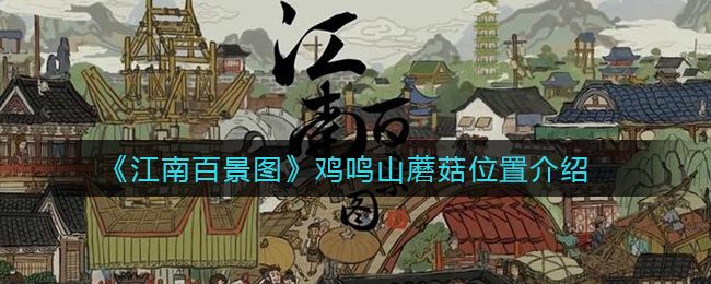 江南百景图鸡鸣山蘑菇位置分布图：鸡鸣山蘑菇位置大全[多图]图片1