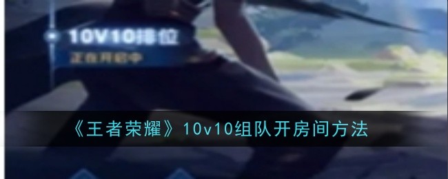 王者荣耀10v10组队开房间怎么玩