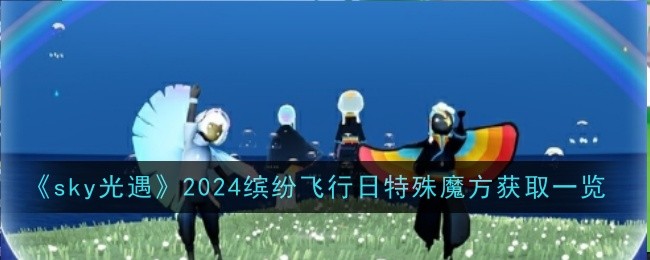 sky光遇2024缤纷飞行日特殊魔方怎么获取