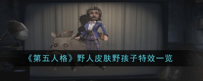 第五人格野人皮肤野孩子特效怎么样