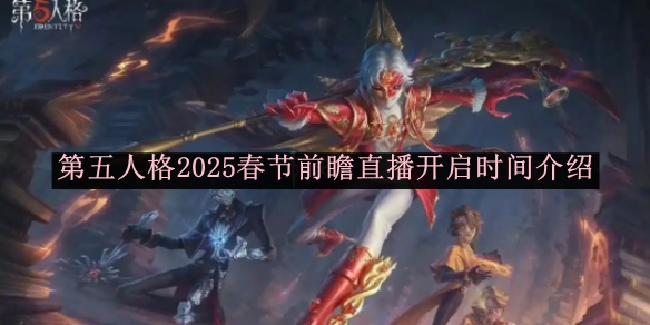 第五人格2025春节前瞻直播什么时候开启