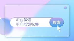 企业微信如何快速收集客户反馈