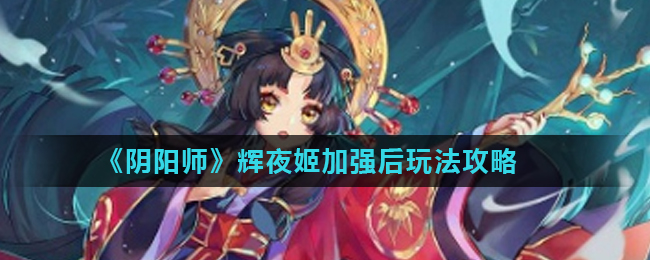 阴阳师辉夜姬加强后怎么玩