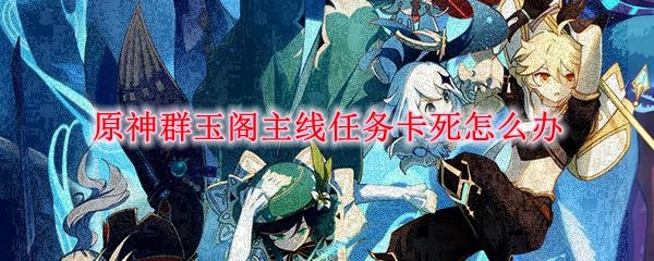 原神群玉阁卡死怎么解决