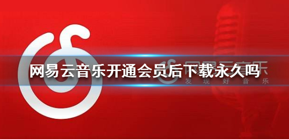 网易云音乐开通会员后下载是永久的吗