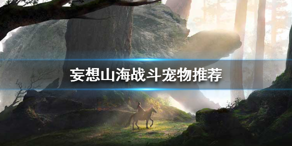 《妄想山海》 什么宠物伤害高
