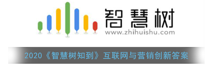 2020智慧树知到互联网与营销创新答案是什么