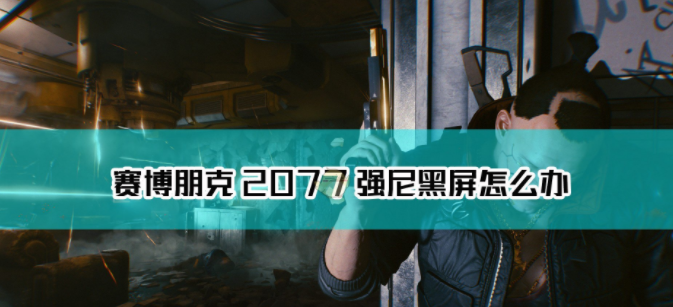《赛博朋克2077》强尼剧情黑屏怎么解决