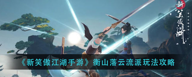 《新笑傲江湖手游》衡山落云流派怎么玩