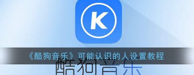 酷狗音乐可能认识的人怎么设置