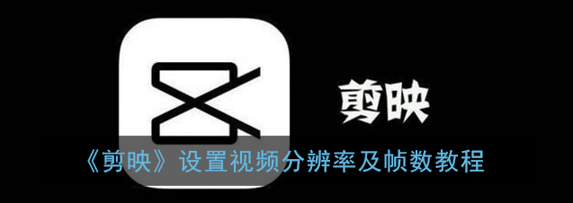 剪映视频分辨率及帧数怎么设置