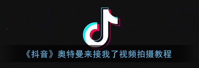 抖音奥特曼来接我了视频怎么拍摄