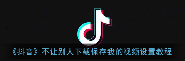 抖音不让别人下载保存我的视频怎么设置