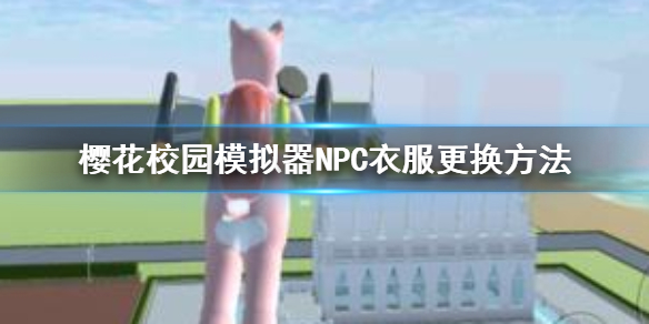 樱花校园模拟器怎么给NPC换衣服