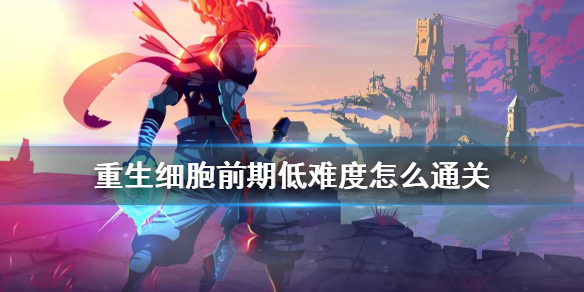 《重生细胞》前期低难度怎么通关